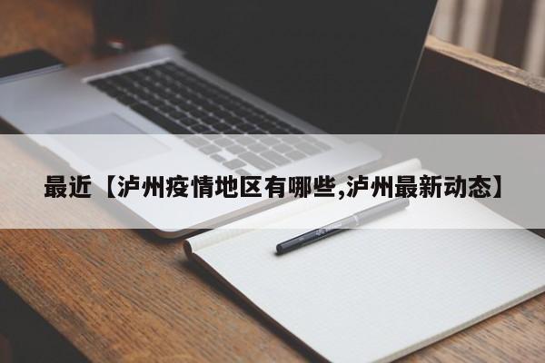 最近【泸州疫情地区有哪些,泸州最新动态】