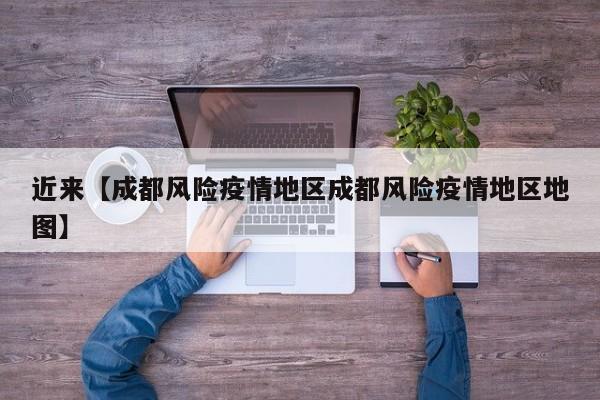 近来【成都风险疫情地区成都风险疫情地区地图】