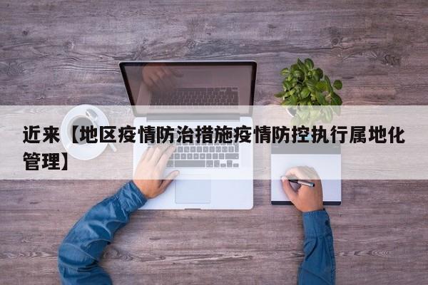 近来【地区疫情防治措施疫情防控执行属地化管理】