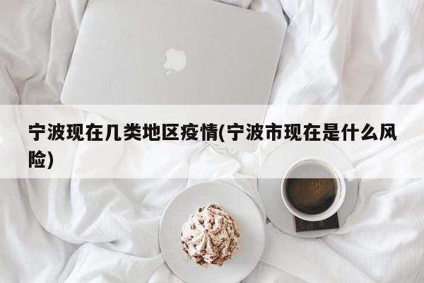 宁波现在几类地区疫情(宁波市现在是什么风险)