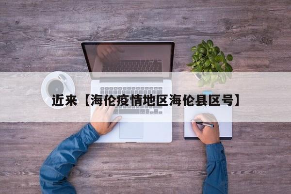 近来【海伦疫情地区海伦县区号】