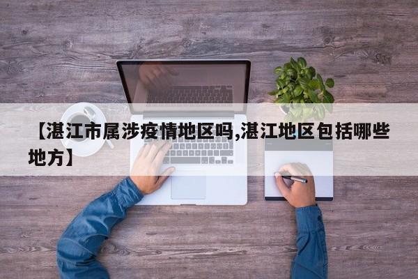 【湛江市属涉疫情地区吗,湛江地区包括哪些地方】
