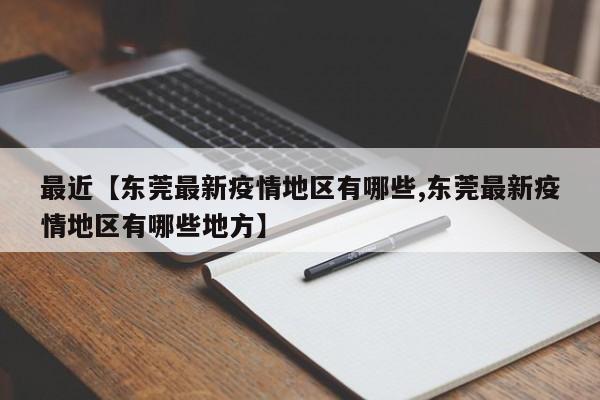 最近【东莞最新疫情地区有哪些,东莞最新疫情地区有哪些地方】