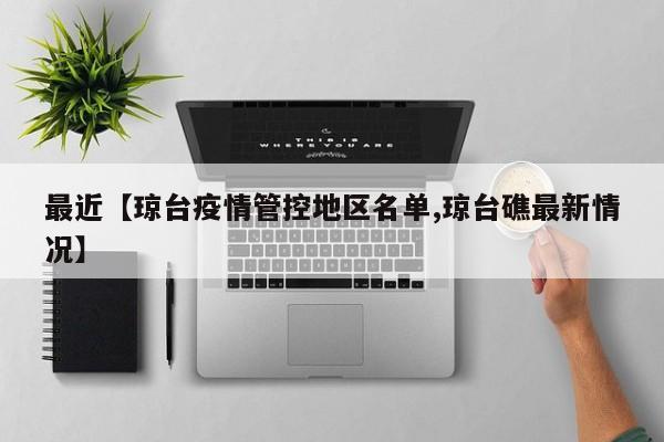 最近【琼台疫情管控地区名单,琼台礁最新情况】