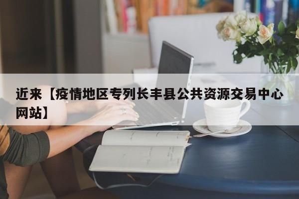 近来【疫情地区专列长丰县公共资源交易中心网站】