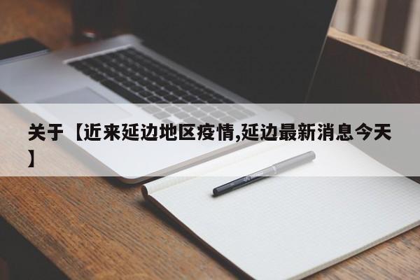 关于【近来延边地区疫情,延边最新消息今天】