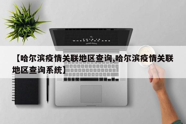 【哈尔滨疫情关联地区查询,哈尔滨疫情关联地区查询系统】