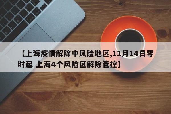 【上海疫情解除中风险地区,11月14日零时起 上海4个风险区解除管控】