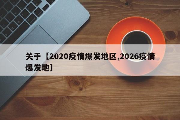 关于【2020疫情爆发地区,2026疫情爆发地】