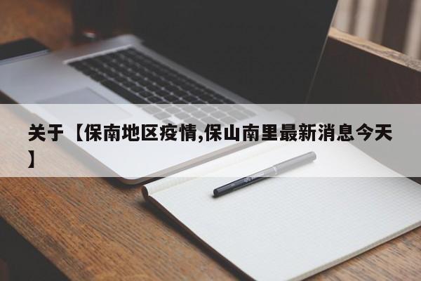 关于【保南地区疫情,保山南里最新消息今天】
