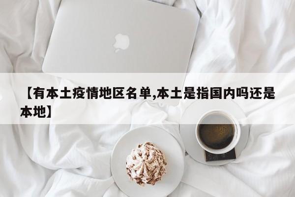 【有本土疫情地区名单,本土是指国内吗还是本地】