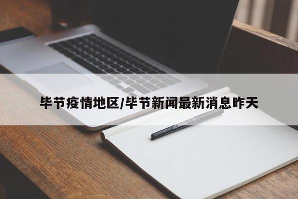 毕节疫情地区/毕节新闻最新消息昨天