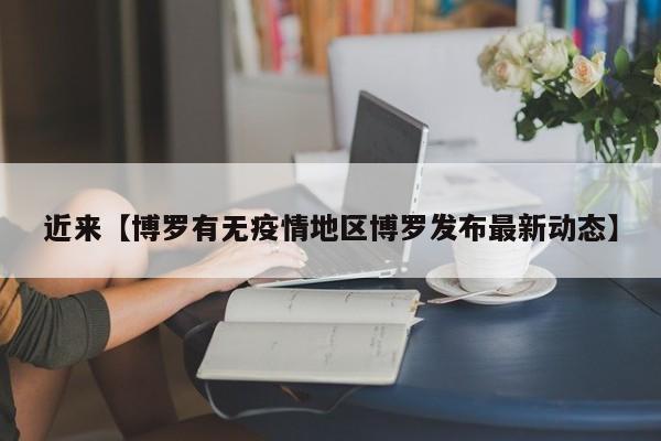 近来【博罗有无疫情地区博罗发布最新动态】