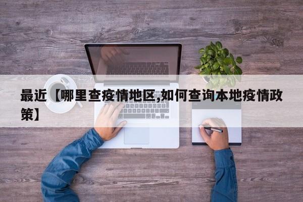 最近【哪里查疫情地区,如何查询本地疫情政策】