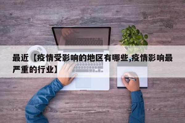 最近【疫情受影响的地区有哪些,疫情影响最严重的行业】