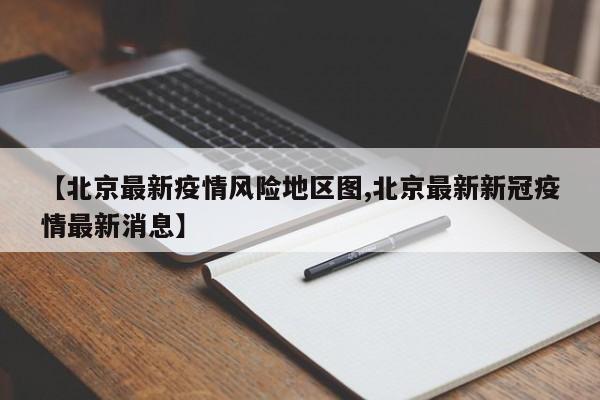 【北京最新疫情风险地区图,北京最新新冠疫情最新消息】