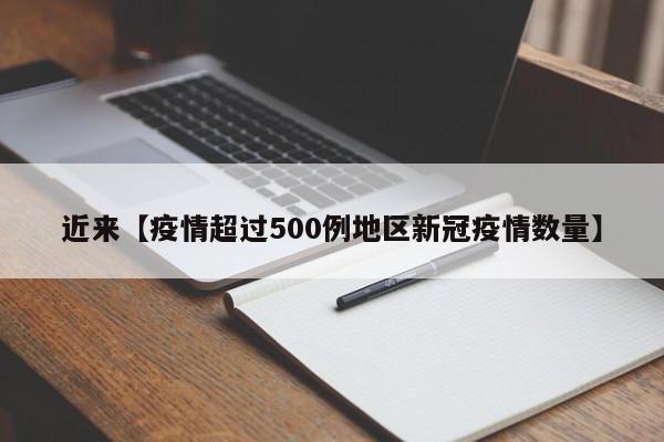 近来【疫情超过500例地区新冠疫情数量】