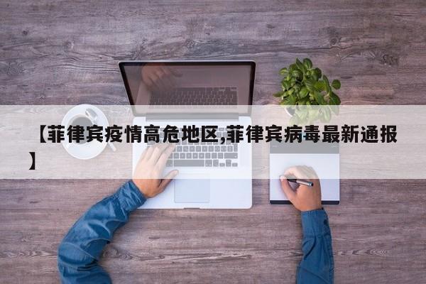 【菲律宾疫情高危地区,菲律宾病毒最新通报】