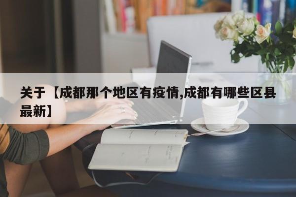 关于【成都那个地区有疫情,成都有哪些区县最新】