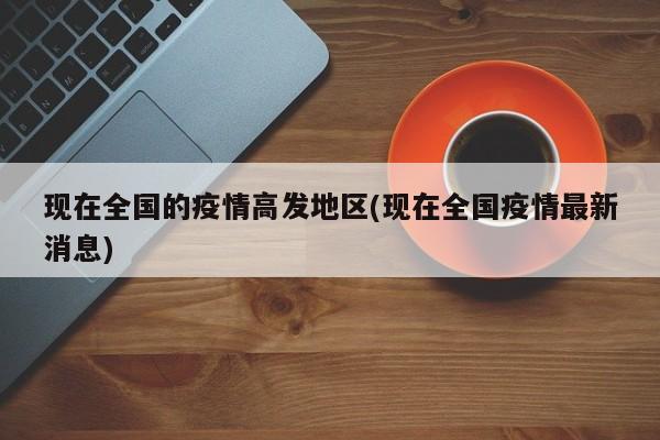现在全国的疫情高发地区(现在全国疫情最新消息)