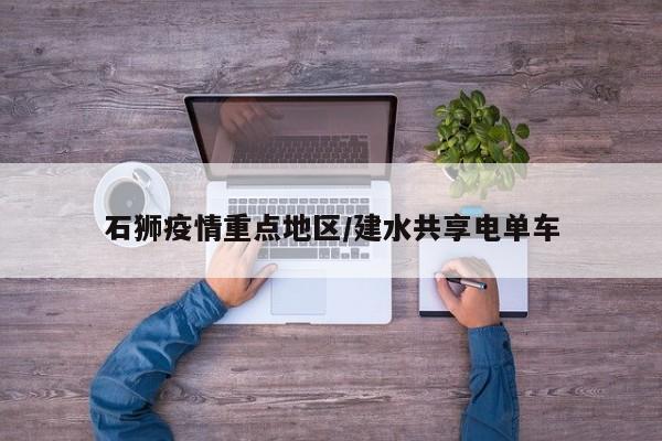 石狮疫情重点地区/建水共享电单车