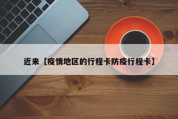 近来【疫情地区的行程卡防疫行程卡】