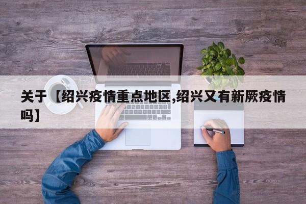 关于【绍兴疫情重点地区,绍兴又有新厥疫情吗】