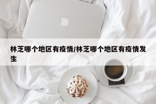 林芝哪个地区有疫情/林芝哪个地区有疫情发生