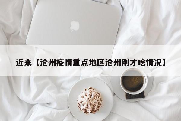 近来【沧州疫情重点地区沧州刚才啥情况】