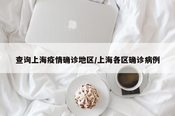 查询上海疫情确诊地区/上海各区确诊病例