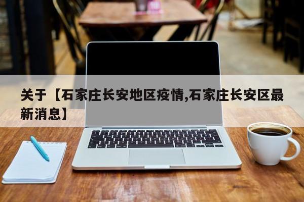 关于【石家庄长安地区疫情,石家庄长安区最新消息】