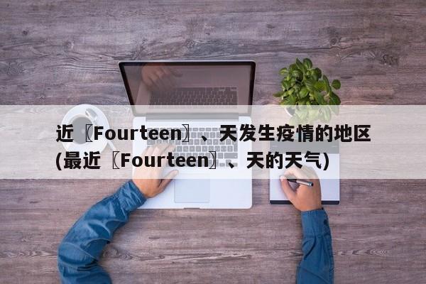 近〖Fourteen〗、天发生疫情的地区(最近〖Fourteen〗、天的天气)
