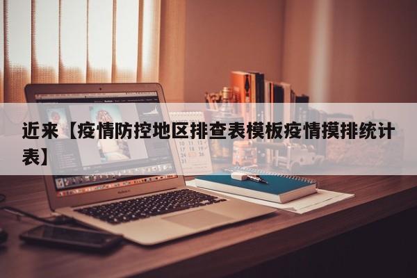 近来【疫情防控地区排查表模板疫情摸排统计表】