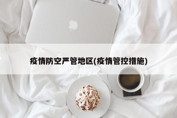 疫情防空严管地区(疫情管控措施)