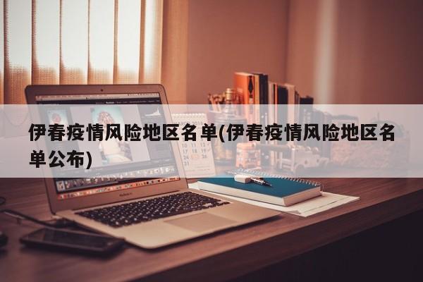 伊春疫情风险地区名单(伊春疫情风险地区名单公布)