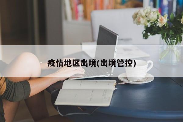 疫情地区出境(出境管控)