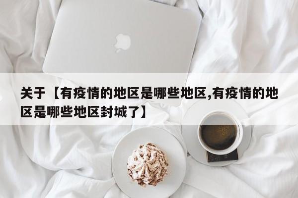 关于【有疫情的地区是哪些地区,有疫情的地区是哪些地区封城了】