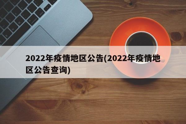 2022年疫情地区公告(2022年疫情地区公告查询)