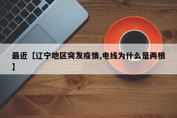 最近【辽宁地区突发疫情,电线为什么是两根】