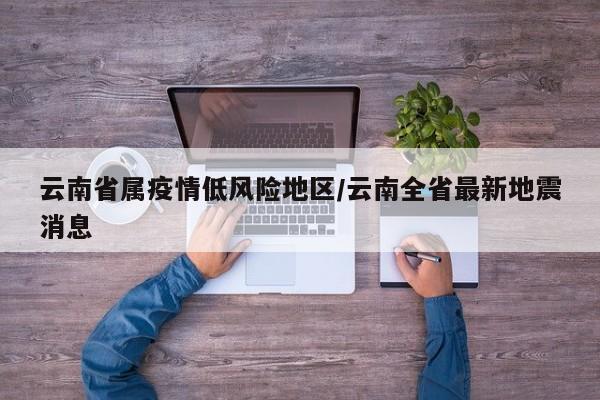 云南省属疫情低风险地区/云南全省最新地震消息