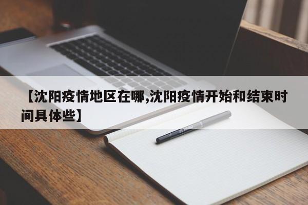 【沈阳疫情地区在哪,沈阳疫情开始和结束时间具体些】
