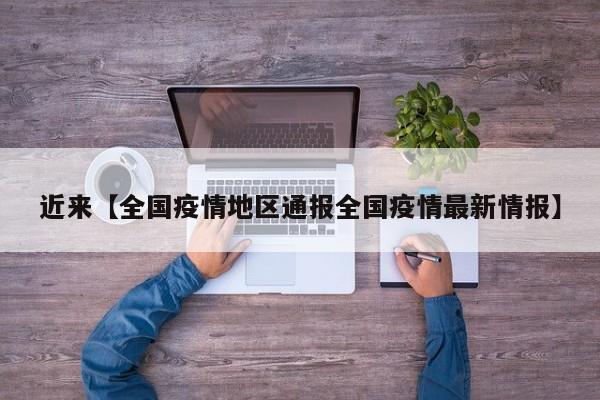 近来【全国疫情地区通报全国疫情最新情报】