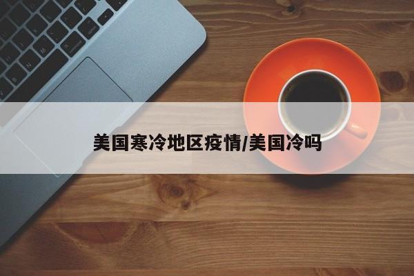美国寒冷地区疫情/美国冷吗