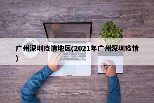 广州深圳疫情地区(2021年广州深圳疫情)