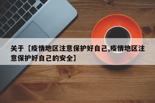 关于【疫情地区注意保护好自己,疫情地区注意保护好自己的安全】