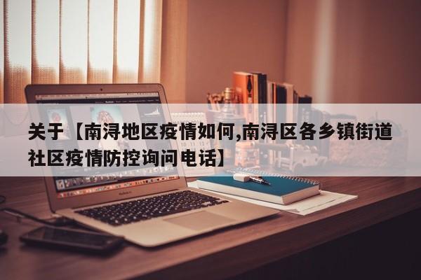 关于【南浔地区疫情如何,南浔区各乡镇街道社区疫情防控询问电话】