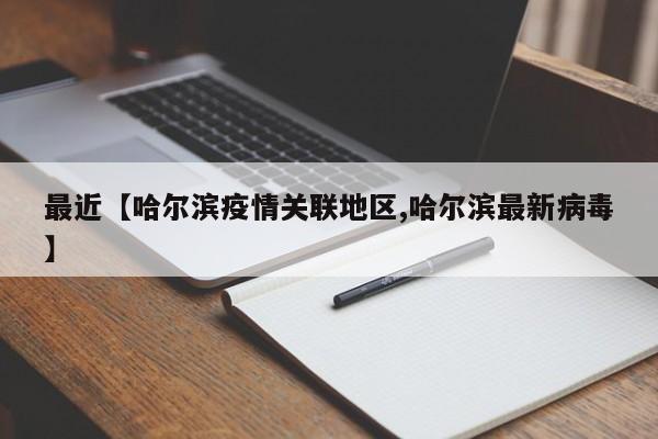 最近【哈尔滨疫情关联地区,哈尔滨最新病毒】