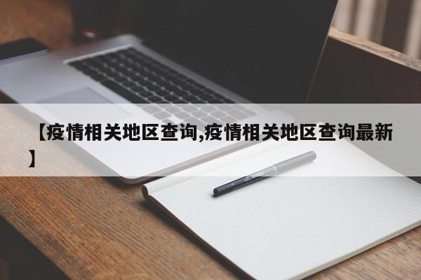【疫情相关地区查询,疫情相关地区查询最新】