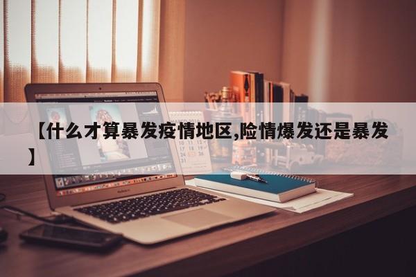 【什么才算暴发疫情地区,险情爆发还是暴发】