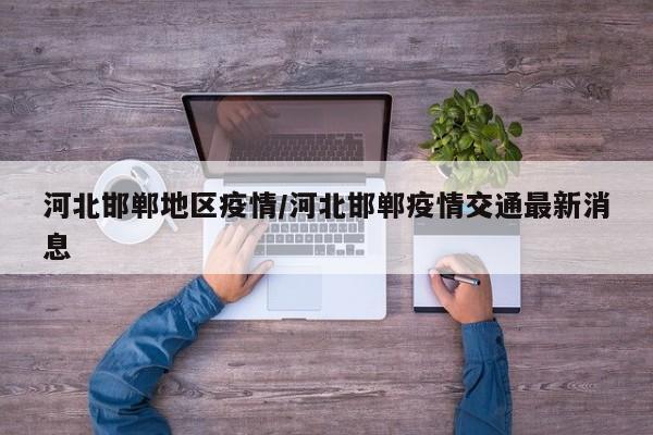河北邯郸地区疫情/河北邯郸疫情交通最新消息